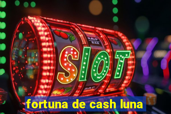 fortuna de cash luna